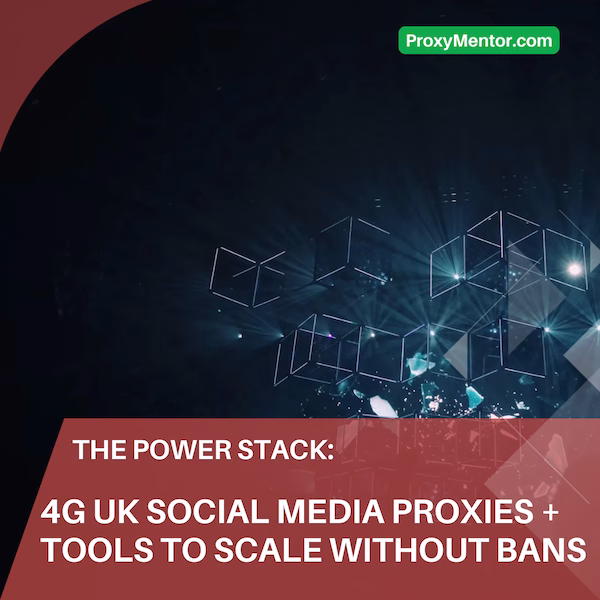 The Power Stack: 4G UK Social Media Proxies + Tools to Scale Without Bans